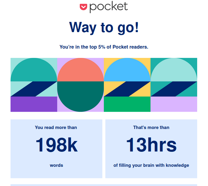 Screenshot of pocket stats:

pocket Way to go! You're in the top 5% of Pocket readers. You read more than That's more than 198k words words 13hrs of filling your brain with knowledge